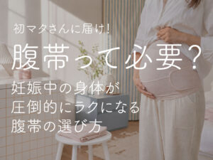 腹帯って必要？初マタさんに届け！妊娠中の身体が圧倒的にラクになる腹帯の選び方