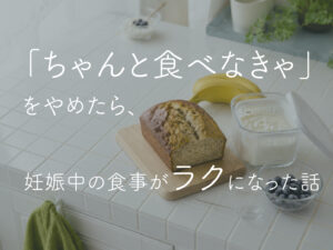 「ちゃんと食べなきゃ」をやめたら、妊娠中の食事がラクになった話