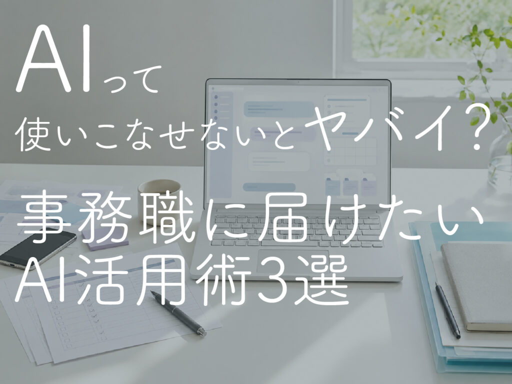 AIって使いこなせないとヤバイ？事務職に届けたい、仕事がラクになるAI活用術3選